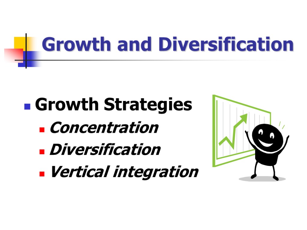 Growth and Diversification Growth Strategies Concentration Diversification Vertical integration